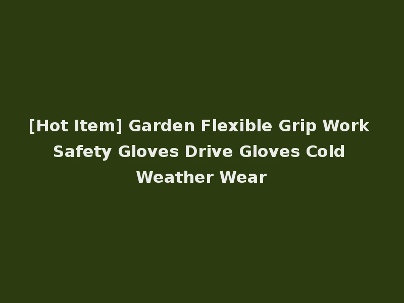 [Hot Item] Garden Flexible Grip Work Safety Gloves Drive Gloves Cold Weather Wear