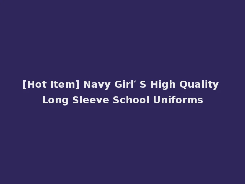[Hot Item] Navy Girl′ S High Quality Long Sleeve School Uniforms