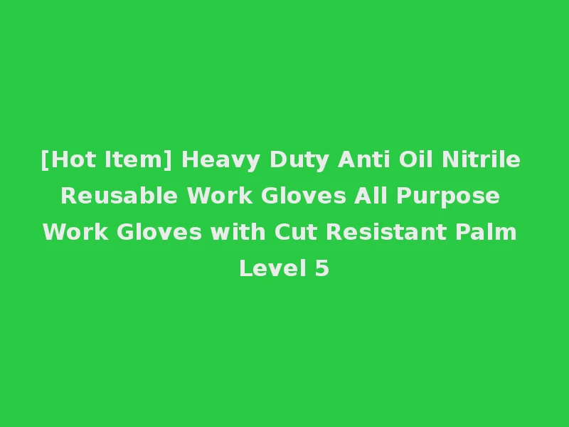 [Hot Item] Heavy Duty Anti Oil Nitrile Reusable Work Gloves All Purpose Work Gloves with Cut Resistant Palm Level 5
