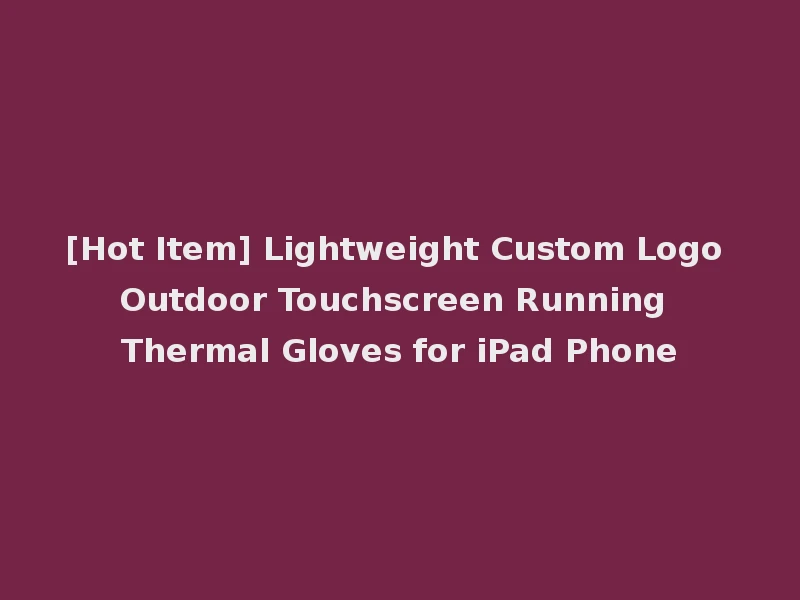 [Hot Item] Lightweight Custom Logo Outdoor Touchscreen Running Thermal Gloves for iPad Phone