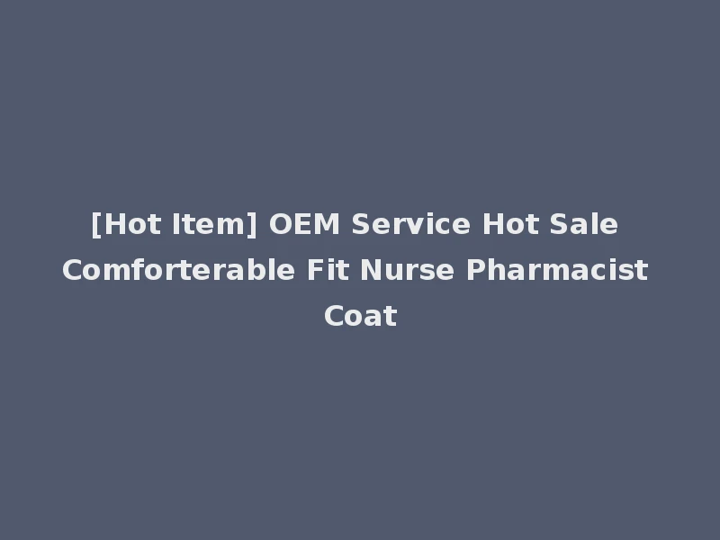 [Hot Item] OEM Service Hot Sale Comforterable Fit Nurse Pharmacist Coat