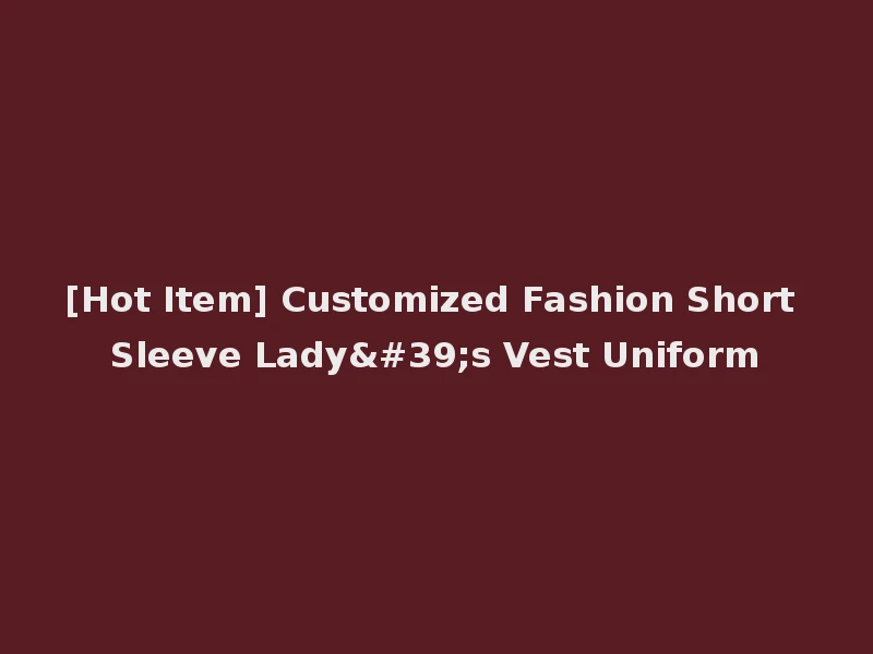 [Hot Item] Customized Fashion Short Sleeve Lady's Vest Uniform