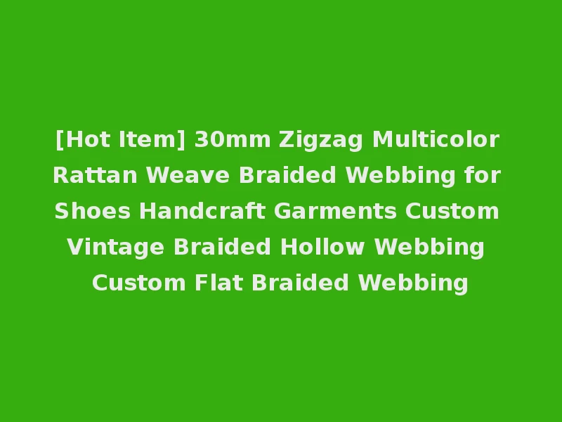 [Hot Item] 30mm Zigzag Multicolor Rattan Weave Braided Webbing for Shoes Handcraft Garments Custom Vintage Braided Hollow Webbing Custom Flat Braided Webbing