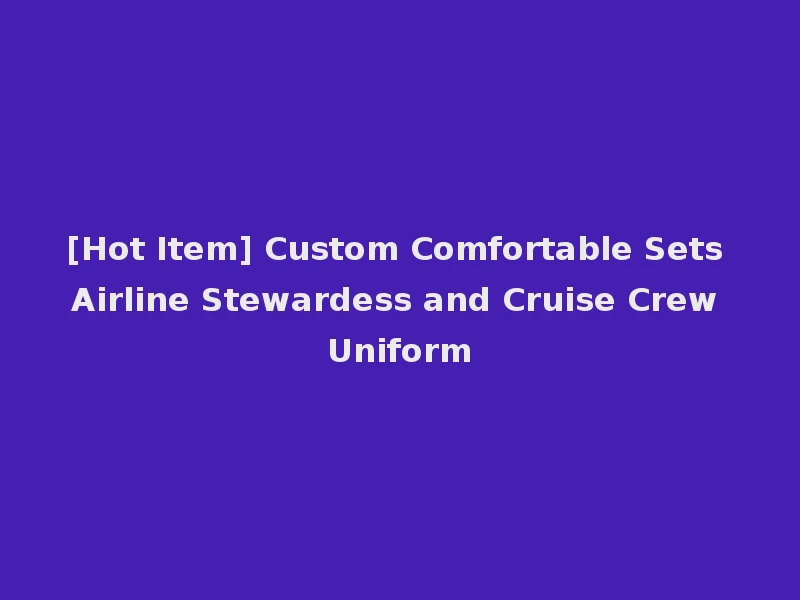 [Hot Item] Custom Comfortable Sets Airline Stewardess and Cruise Crew Uniform