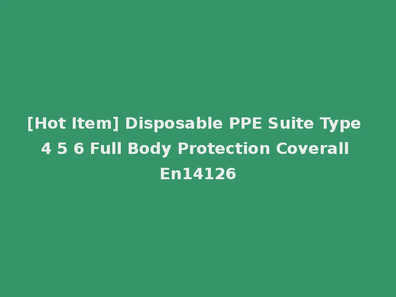 [Hot Item] Disposable PPE Suite Type 4 5 6 Full Body Protection Coverall En14126