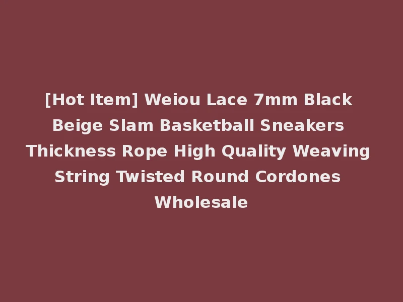 [Hot Item] Weiou Lace 7mm Black Beige Slam Basketball Sneakers Thickness Rope High Quality Weaving String Twisted Round Cordones Wholesale