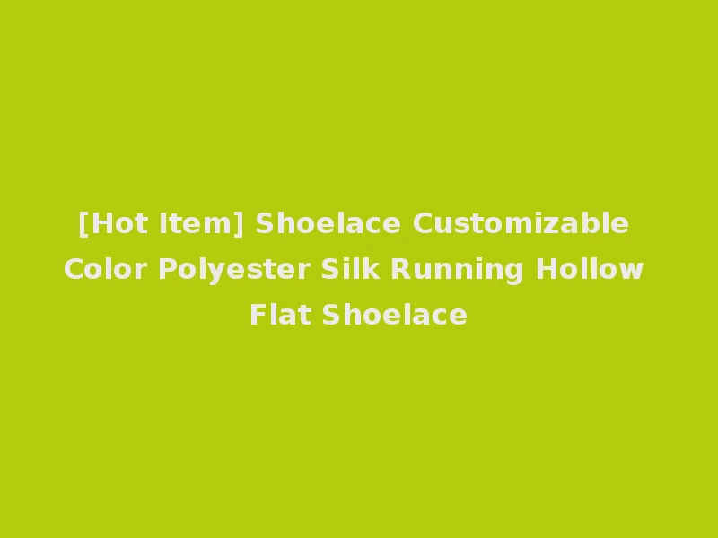 [Hot Item] Shoelace Customizable Color Polyester Silk Running Hollow Flat Shoelace