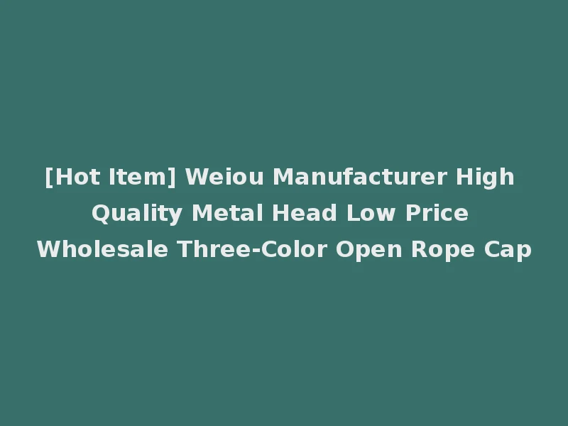 [Hot Item] Weiou Manufacturer High Quality Metal Head Low Price Wholesale Three-Color Open Rope Cap