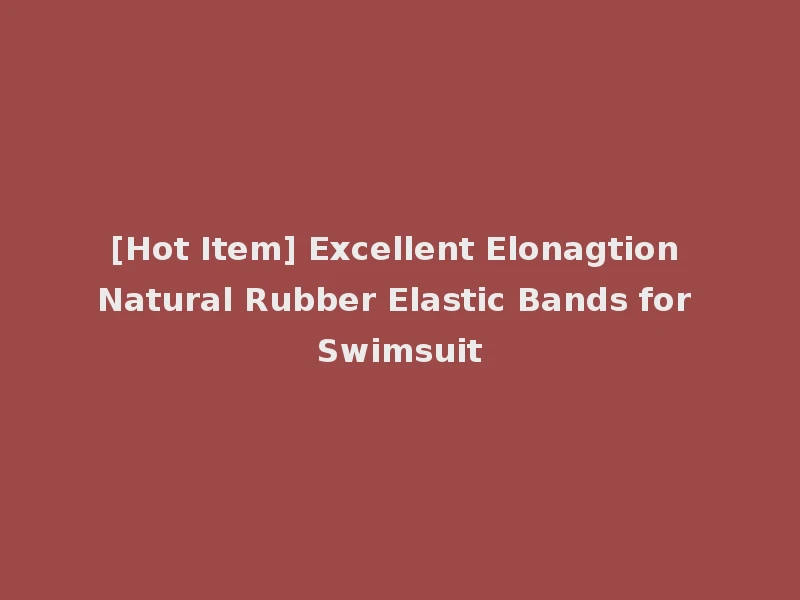 [Hot Item] Excellent Elonagtion Natural Rubber Elastic Bands for Swimsuit