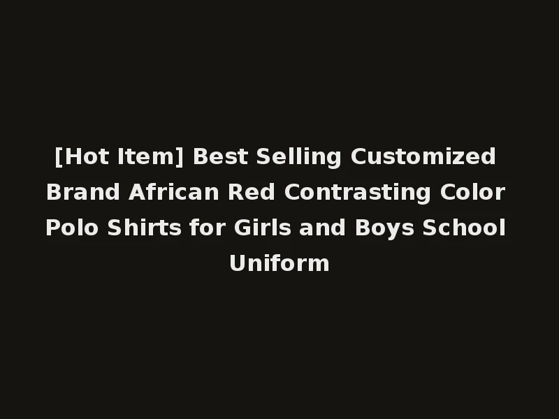 [Hot Item] Best Selling Customized Brand African Red Contrasting Color Polo Shirts for Girls and Boys School Uniform