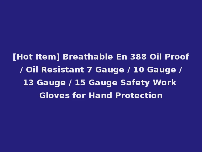 [Hot Item] Breathable En 388 Oil Proof / Oil Resistant 7 Gauge / 10 Gauge / 13 Gauge / 15 Gauge Safety Work Gloves for Hand Protection