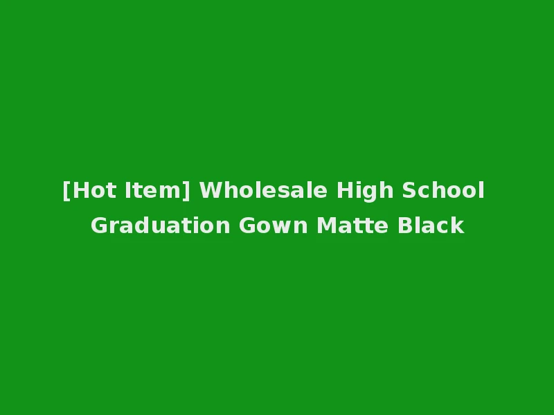 [Hot Item] Wholesale High School Graduation Gown Matte Black