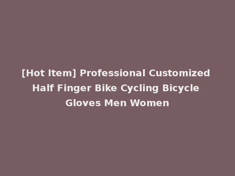 [Hot Item] Professional Customized Half Finger Bike Cycling Bicycle Gloves Men Women