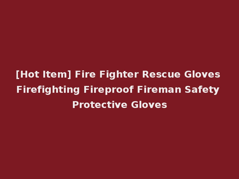 [Hot Item] Fire Fighter Rescue Gloves Firefighting Fireproof Fireman Safety Protective Gloves