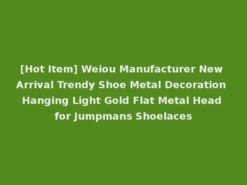 [Hot Item] Weiou Manufacturer New Arrival Trendy Shoe Metal Decoration Hanging Light Gold Flat Metal Head for Jumpmans Shoelaces