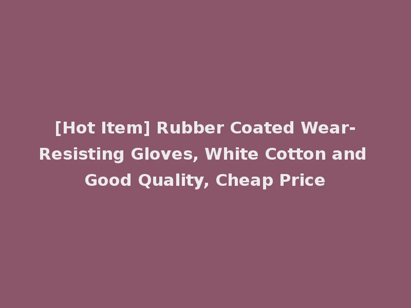 [Hot Item] Rubber Coated Wear-Resisting Gloves, White Cotton and Good Quality, Cheap Price