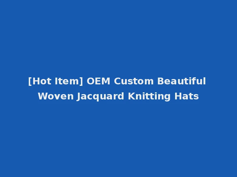 [Hot Item] OEM Custom Beautiful Woven Jacquard Knitting Hats