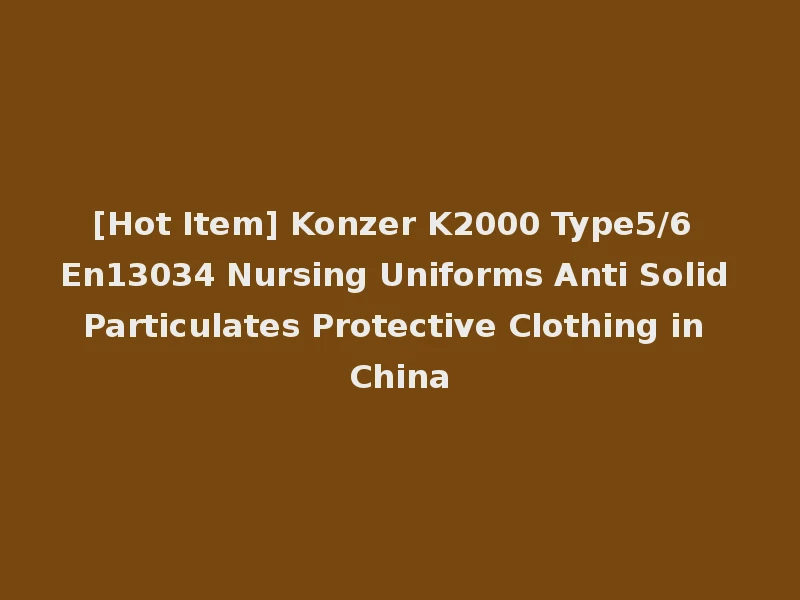 [Hot Item] Konzer K2000 Type5/6 En13034 Nursing Uniforms Anti Solid Particulates Protective Clothing in China