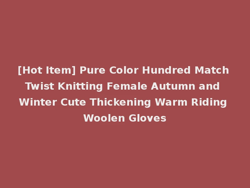 [Hot Item] Pure Color Hundred Match Twist Knitting Female Autumn and Winter Cute Thickening Warm Riding Woolen Gloves