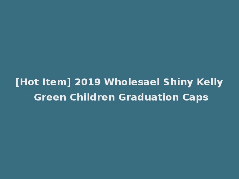 [Hot Item] 2019 Wholesael Shiny Kelly Green Children Graduation Caps