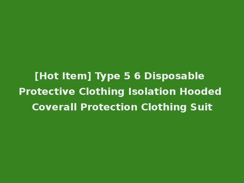 [Hot Item] Type 5 6 Disposable Protective Clothing Isolation Hooded Coverall Protection Clothing Suit