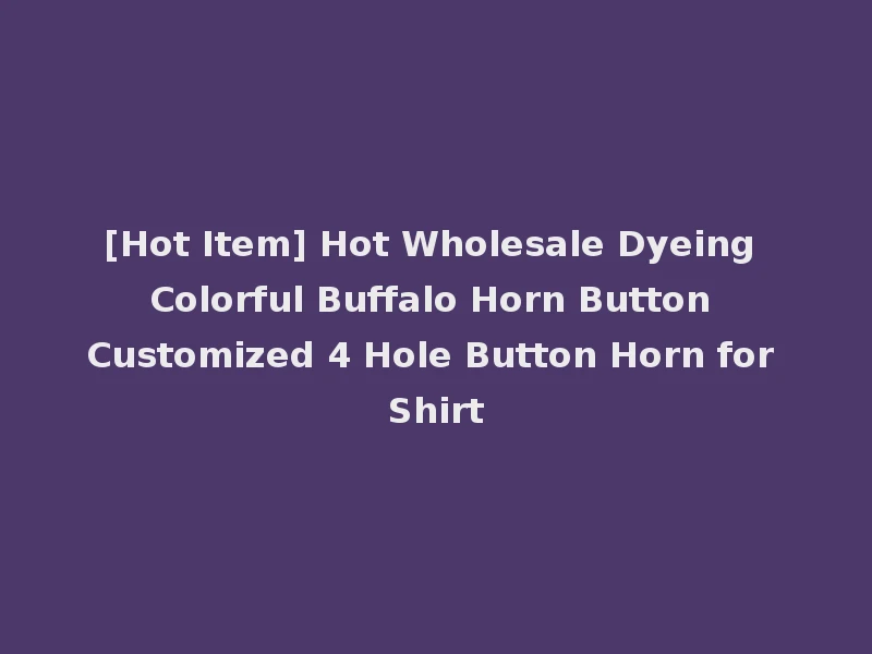 [Hot Item] Hot Wholesale Dyeing Colorful Buffalo Horn Button Customized 4 Hole Button Horn for Shirt