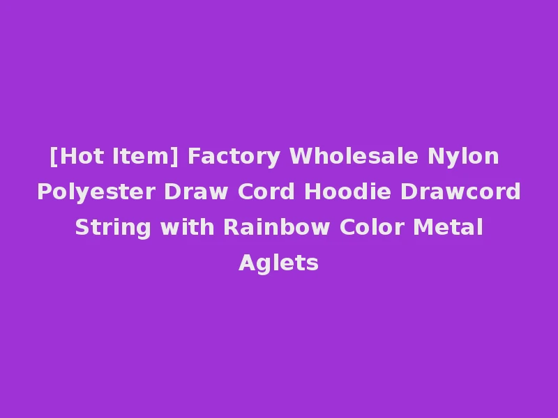 [Hot Item] Factory Wholesale Nylon Polyester Draw Cord Hoodie Drawcord String with Rainbow Color Metal Aglets
