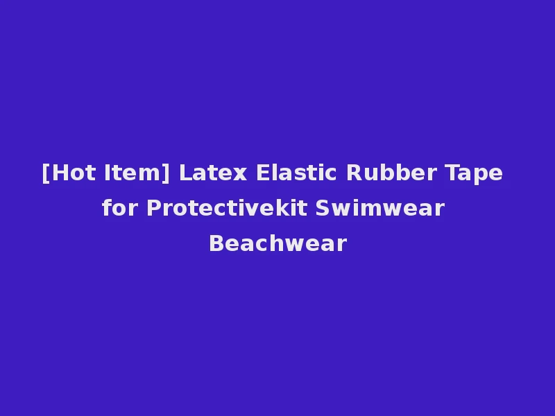 [Hot Item] Latex Elastic Rubber Tape for Protectivekit Swimwear Beachwear