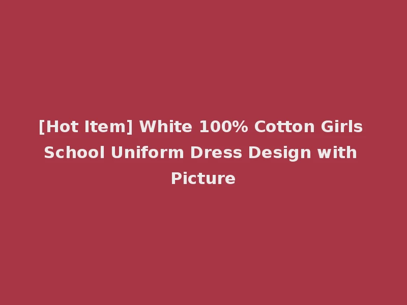 [Hot Item] White 100% Cotton Girls School Uniform Dress Design with Picture