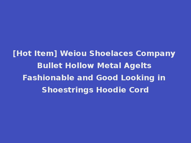 [Hot Item] Weiou Shoelaces Company Bullet Hollow Metal Agelts Fashionable and Good Looking in Shoestrings Hoodie Cord