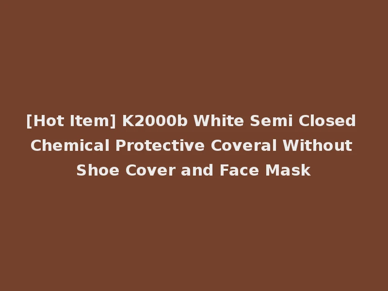 [Hot Item] K2000b White Semi Closed Chemical Protective Coveral Without Shoe Cover and Face Mask