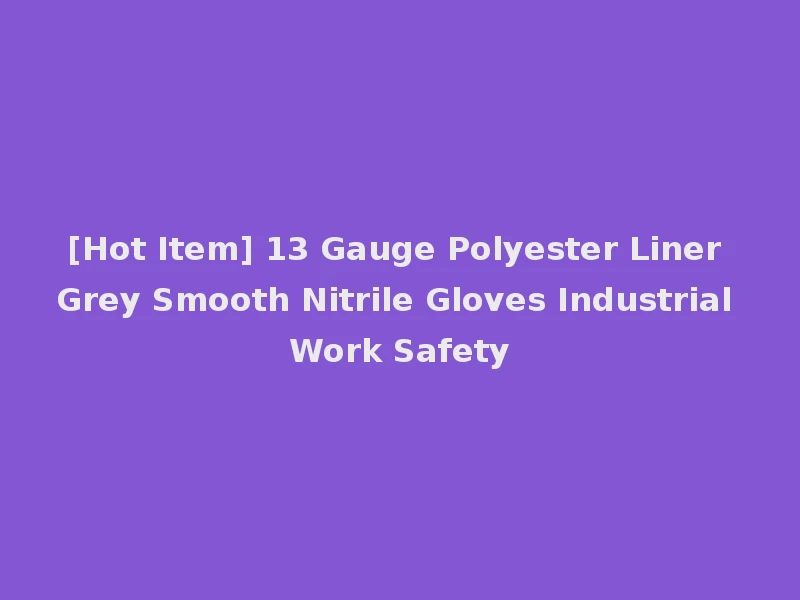 [Hot Item] 13 Gauge Polyester Liner Grey Smooth Nitrile Gloves Industrial Work Safety