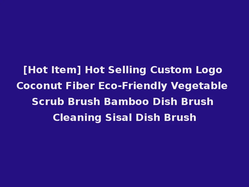 [Hot Item] Hot Selling Custom Logo Coconut Fiber Eco-Friendly Vegetable Scrub Brush Bamboo Dish Brush Cleaning Sisal Dish Brush