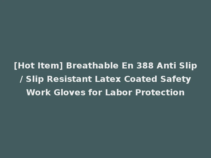 [Hot Item] Breathable En 388 Anti Slip / Slip Resistant Latex Coated Safety Work Gloves for Labor Protection
