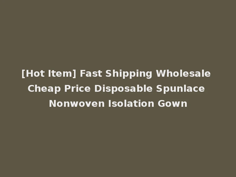 [Hot Item] Fast Shipping Wholesale Cheap Price Disposable Spunlace Nonwoven Isolation Gown