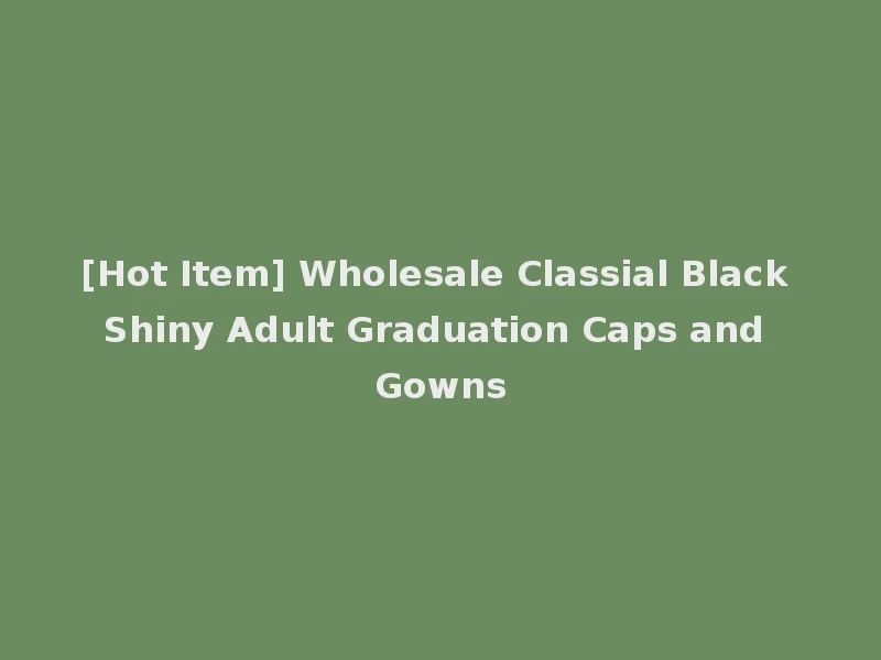 [Hot Item] Wholesale Classial Black Shiny Adult Graduation Caps and Gowns