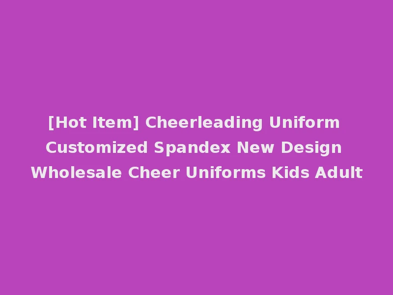 [Hot Item] Cheerleading Uniform Customized Spandex New Design Wholesale Cheer Uniforms Kids Adult