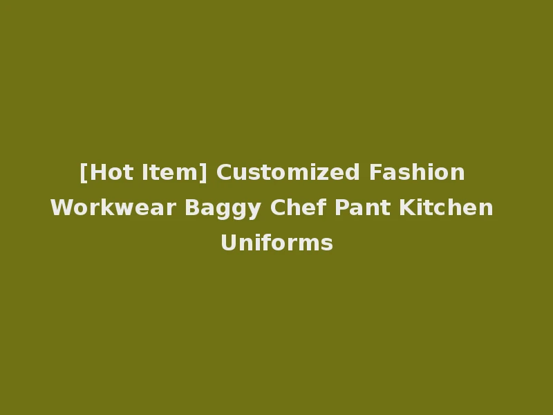 [Hot Item] Customized Fashion Workwear Baggy Chef Pant Kitchen Uniforms