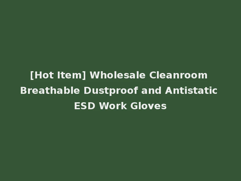 [Hot Item] Wholesale Cleanroom Breathable Dustproof and Antistatic ESD Work Gloves