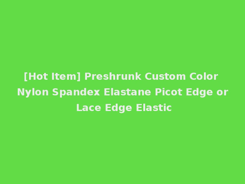 [Hot Item] Preshrunk Custom Color Nylon Spandex Elastane Picot Edge or Lace Edge Elastic
