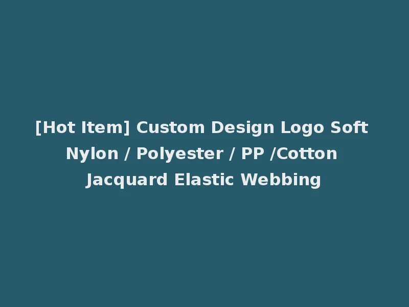 [Hot Item] Custom Design Logo Soft Nylon / Polyester / PP /Cotton Jacquard Elastic Webbing