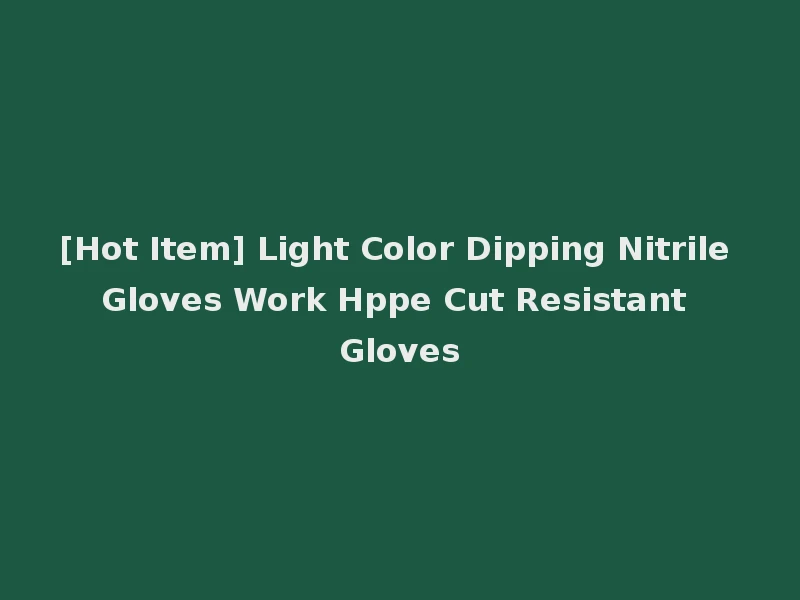 [Hot Item] Light Color Dipping Nitrile Gloves Work Hppe Cut Resistant Gloves
