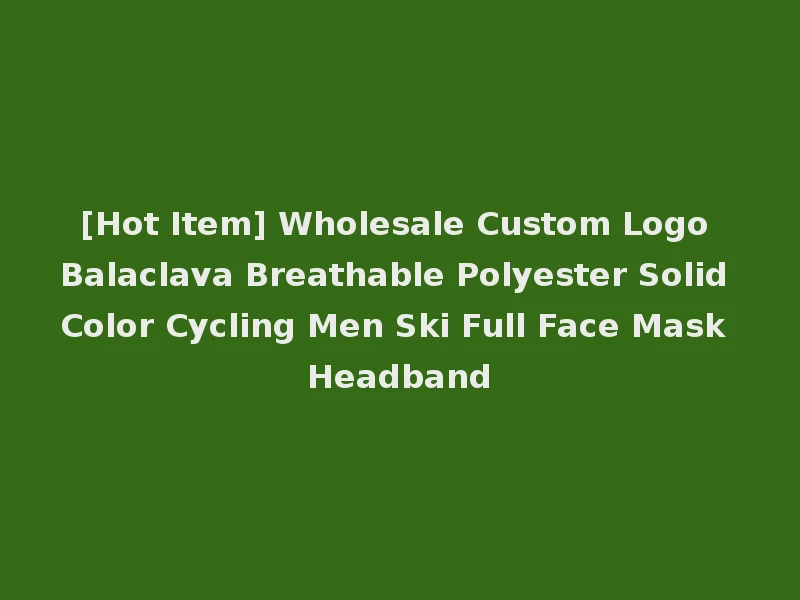 [Hot Item] Wholesale Custom Logo Balaclava Breathable Polyester Solid Color Cycling Men Ski Full Face Mask Headband