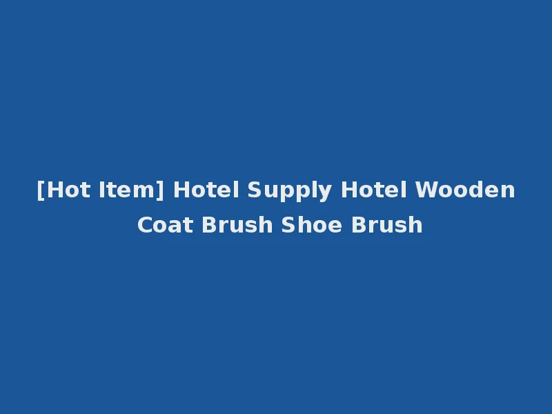 [Hot Item] Hotel Supply Hotel Wooden Coat Brush Shoe Brush