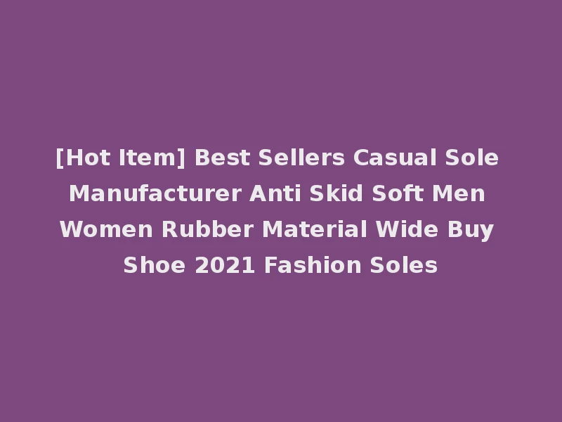 [Hot Item] Best Sellers Casual Sole Manufacturer Anti Skid Soft Men Women Rubber Material Wide Buy Shoe 2021 Fashion Soles