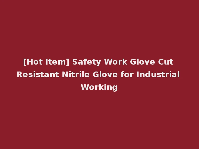 [Hot Item] Safety Work Glove Cut Resistant Nitrile Glove for Industrial Working