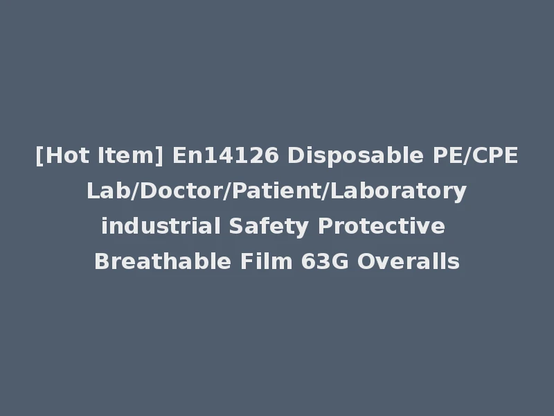 [Hot Item] En14126 Disposable PE/CPE Lab/Doctor/Patient/Laboratory industrial Safety Protective Breathable Film 63G Overalls