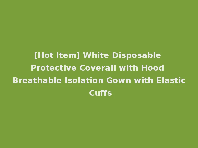 [Hot Item] White Disposable Protective Coverall with Hood Breathable Isolation Gown with Elastic Cuffs
