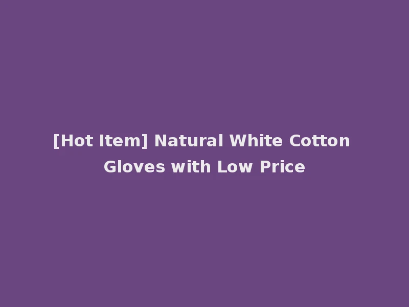 [Hot Item] Natural White Cotton Gloves with Low Price