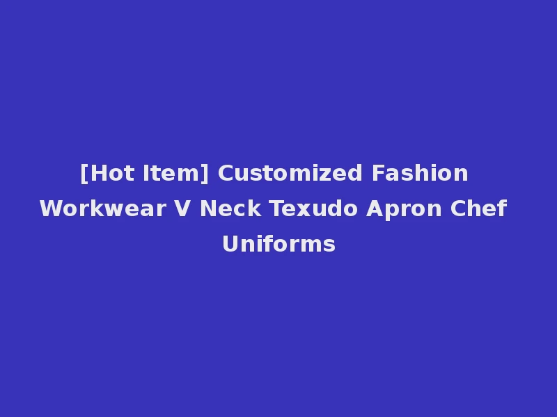[Hot Item] Customized Fashion Workwear V Neck Texudo Apron Chef Uniforms